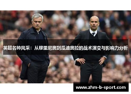 英超名帅风采:从穆里尼奥到瓜迪奥拉的战术演变与影响力分析 英超名帅风采:从穆里尼奥到瓜迪奥拉的战术演变与影响力分析