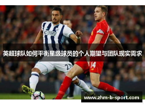 英超球队如何平衡星级球员的个人期望与团队现实需求 英超球队如何平衡星级球员的个人期望与团队现实需求