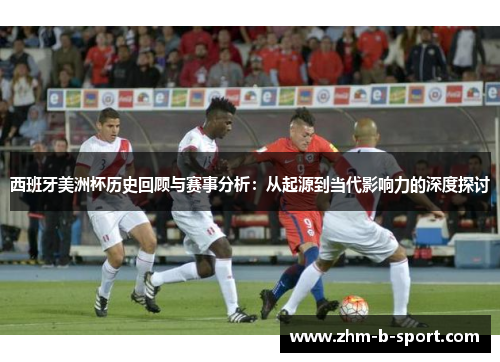 西班牙美洲杯历史回顾与赛事分析:从起源到当代影响力的深度探讨 西班牙美洲杯历史回顾与赛事分析:从起源到当代影响力的深度探讨