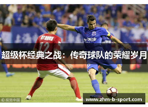 超级杯经典之战：传奇球队的荣耀岁月