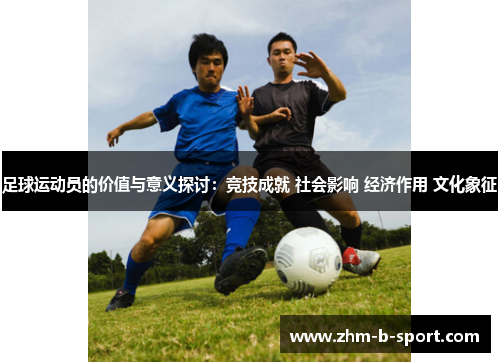 足球运动员的价值与意义探讨：竞技成就 社会影响 经济作用 文化象征