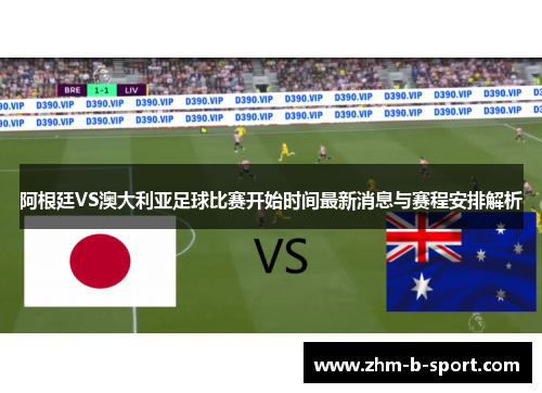 阿根廷VS澳大利亚足球比赛开始时间最新消息与赛程安排解析