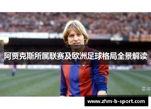 阿贾克斯所属联赛及欧洲足球格局全景解读 阿贾克斯所属联赛及欧洲足球格局全景解读
