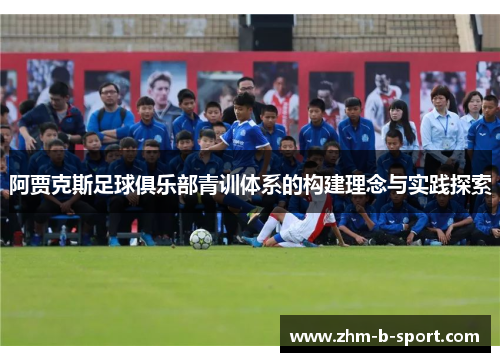 阿贾克斯足球俱乐部青训体系的构建理念与实践探索 阿贾克斯足球俱乐部青训体系的构建理念与实践探索