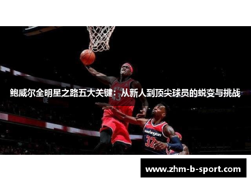 鲍威尔全明星之路五大关键：从新人到顶尖球员的蜕变与挑战