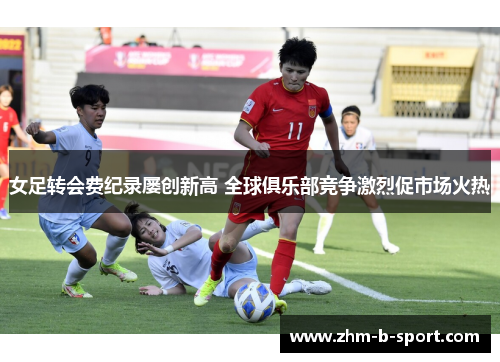 女足转会费纪录屡创新高 全球俱乐部竞争激烈促市场火热
