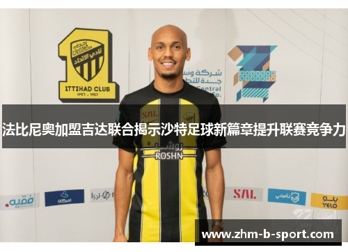 法比尼奥加盟吉达联合揭示沙特足球新篇章提升联赛竞争力