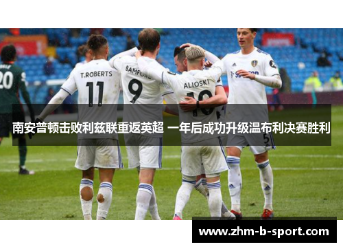 南安普顿击败利兹联重返英超 一年后成功升级温布利决赛胜利