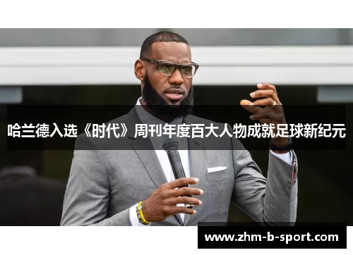 哈兰德入选《时代》周刊年度百大人物成就足球新纪元