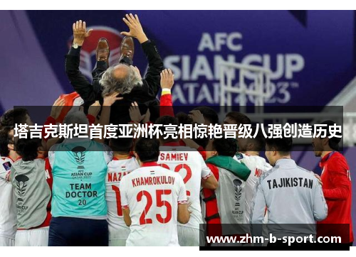 塔吉克斯坦首度亚洲杯亮相惊艳晋级八强创造历史