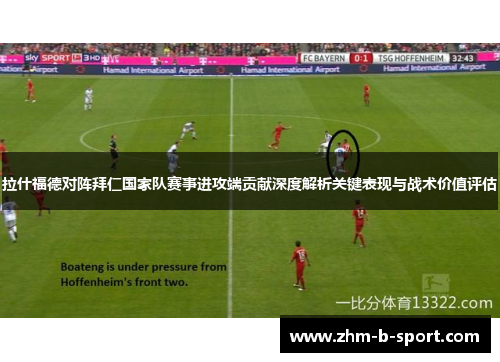 拉什福德对阵拜仁国家队赛事进攻端贡献深度解析关键表现与战术价值评估