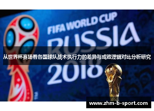 从世界杯赛场看各国球队战术执行力的差异与成败逻辑对比分析研究 从世界杯赛场看各国球队战术执行力的差异与成败逻辑对比分析研究