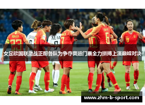 女足欧国联激战正酣各队为争夺奥运门票全力拼搏上演巅峰对决