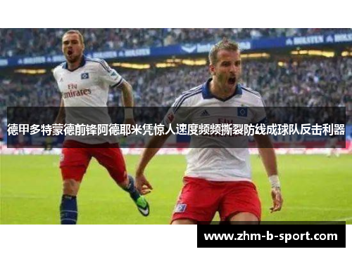 德甲多特蒙德前锋阿德耶米凭惊人速度频频撕裂防线成球队反击利器