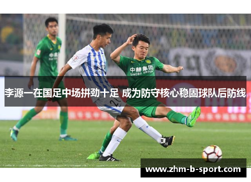 李源一在国足中场拼劲十足 成为防守核心稳固球队后防线 李源一在国足中场拼劲十足 成为防守核心稳固球队后防线