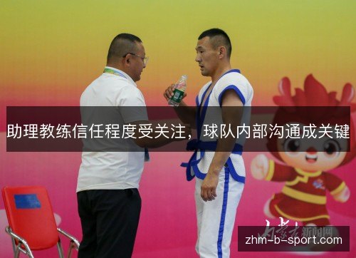 助理教练信任程度受关注,球队内部沟通成关键 助理教练信任程度受关注,球队内部沟通成关键